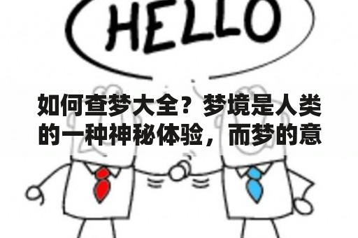 如何查梦大全？梦境是人类的一种神秘体验，而梦的意义也常常让人困惑。周公解梦是一个古老的梦境解释方法，而现代人也可以通过查梦大全来解开梦中的谜团。