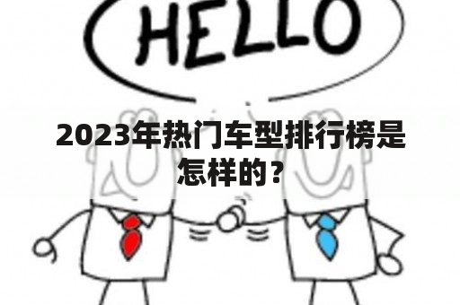 2023年热门车型排行榜是怎样的？