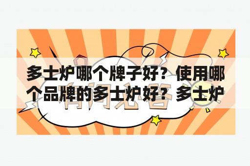 多士炉哪个牌子好？使用哪个品牌的多士炉好？多士炉是家居必备小电器之一，随着生活质量的提高，消费者对多士炉的要求也越来越高，因此在众多品牌中选择一款适合自己的多士炉变得尤为重要。