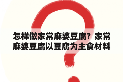 怎样做家常麻婆豆腐？家常麻婆豆腐以豆腐为主食材料，加上辣椒、花椒等调味品炒制而成，口感麻辣，香气四溢，是川菜中的代表菜品之一。以下是家常麻婆豆腐的做法及步骤。