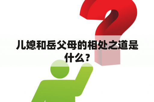 儿媳和岳父母的相处之道是什么？