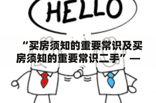 “买房须知的重要常识及买房须知的重要常识二手”——二手房买家必读指南