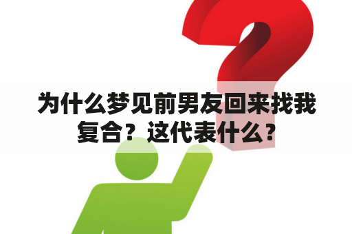 为什么梦见前男友回来找我复合？这代表什么？