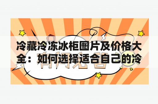 冷藏冷冻冰柜图片及价格大全：如何选择适合自己的冷藏冷冻冰柜？