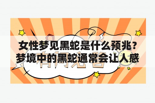 女性梦见黑蛇是什么预兆？梦境中的黑蛇通常会让人感到惊恐和不安，这也是为什么很多人想要知道它所代表的含义。