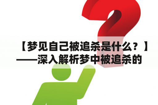 【梦见自己被追杀是什么？】——深入解析梦中被追杀的含义