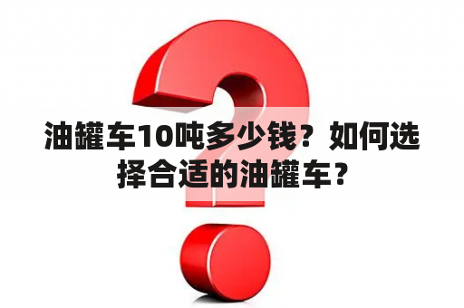 油罐车10吨多少钱？如何选择合适的油罐车？