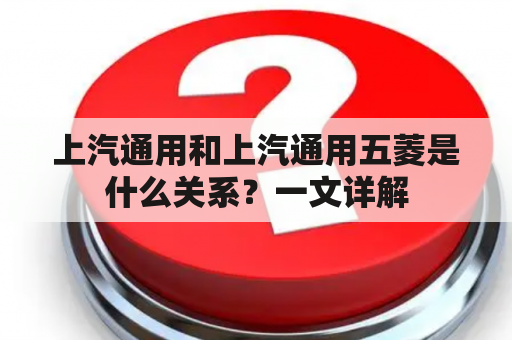 上汽通用和上汽通用五菱是什么关系？一文详解