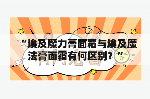 “埃及魔力膏面霜与埃及魔法膏面霜有何区别？”