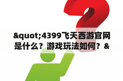 "4399飞天西游官网是什么？游戏玩法如何？"