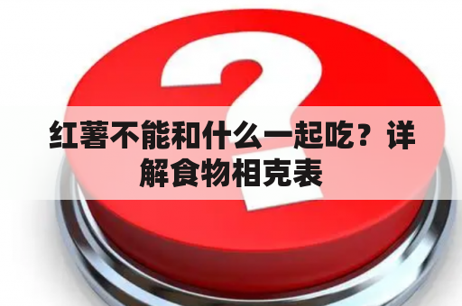 红薯不能和什么一起吃？详解食物相克表