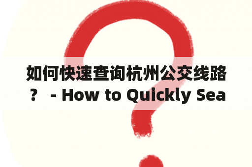 如何快速查询杭州公交线路？ - How to Quickly Search for Hangzhou Bus Routes?