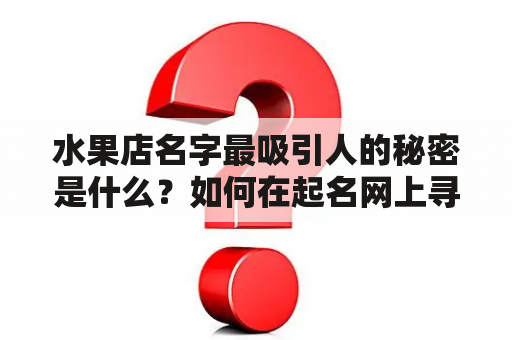 水果店名字最吸引人的秘密是什么？如何在起名网上寻找最佳选择？