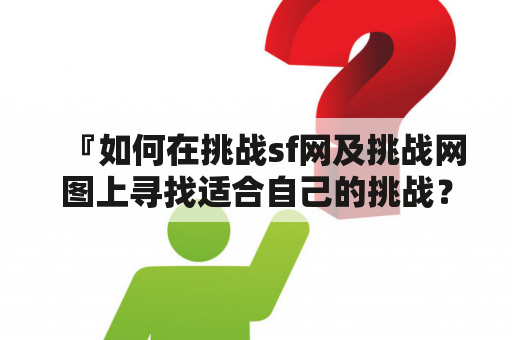 『如何在挑战sf网及挑战网图上寻找适合自己的挑战？』