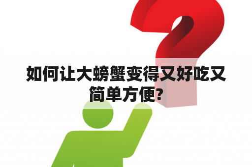 如何让大螃蟹变得又好吃又简单方便?