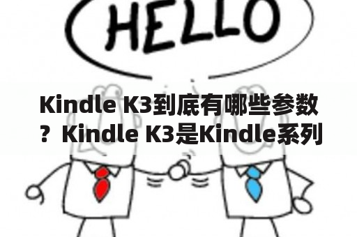 Kindle K3到底有哪些参数？Kindle K3是Kindle系列中的一款电子阅读器，它有哪些值得注意的特点和参数呢？