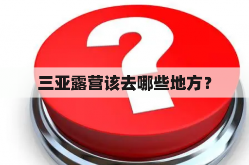 三亚露营该去哪些地方？