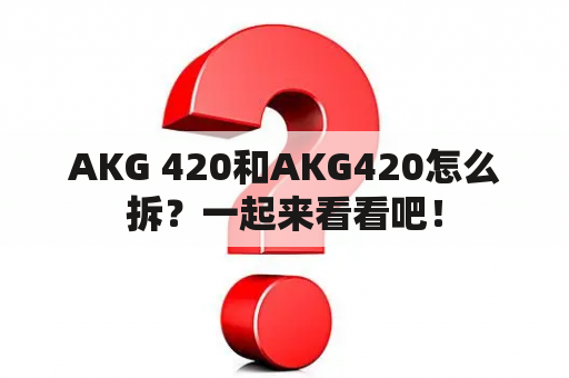 AKG 420和AKG420怎么拆？一起来看看吧！