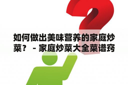 如何做出美味营养的家庭炒菜？ - 家庭炒菜大全菜谱窍门及家庭炒菜大全菜谱窍门图片