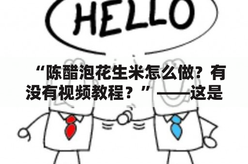 “陈醋泡花生米怎么做？有没有视频教程？”——这是一道让很多人头疼的问题。不过，不用担心，下面将详细介绍陈醋泡花生米的做法，并提供视频教程。