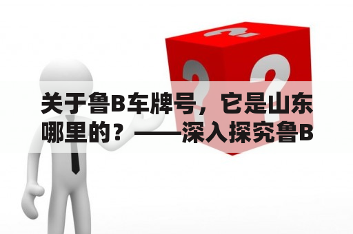 关于鲁B车牌号，它是山东哪里的？——深入探究鲁B车牌的来源和意义