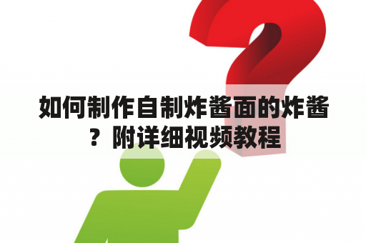 如何制作自制炸酱面的炸酱？附详细视频教程