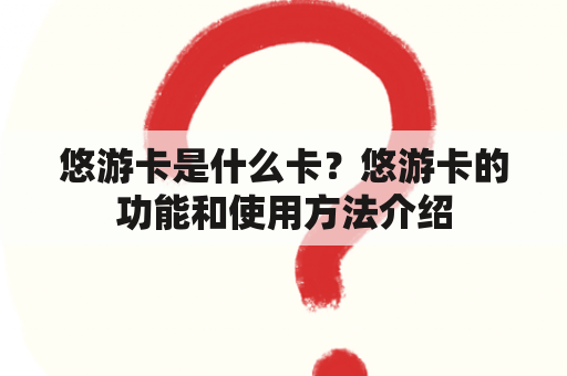 悠游卡是什么卡？悠游卡的功能和使用方法介绍