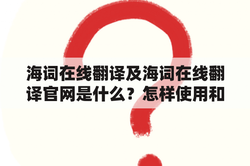 海词在线翻译及海词在线翻译官网是什么？怎样使用和评价它？