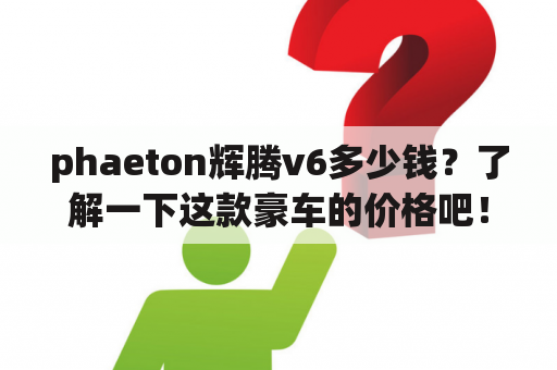 phaeton辉腾v6多少钱？了解一下这款豪车的价格吧！