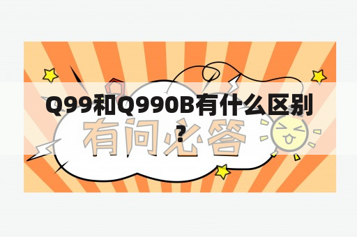 Q99和Q990B有什么区别？