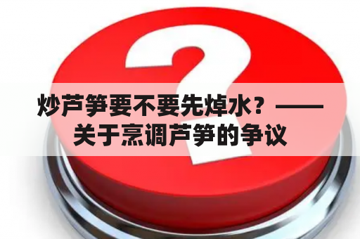 炒芦笋要不要先焯水？——关于烹调芦笋的争议