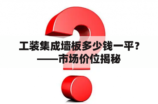 工装集成墙板多少钱一平？——市场价位揭秘