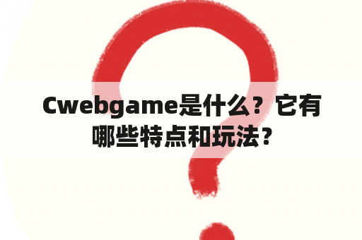 Cwebgame是什么？它有哪些特点和玩法？