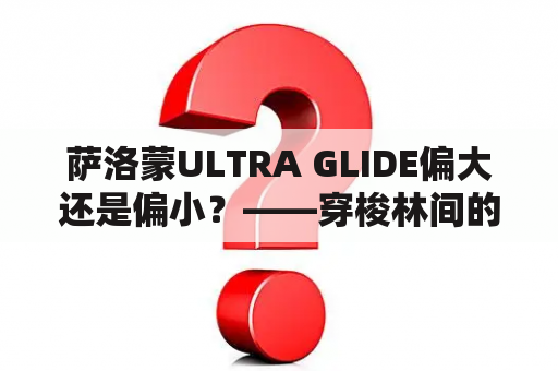 萨洛蒙ULTRA GLIDE偏大还是偏小？——穿梭林间的最佳伴侣