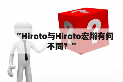 “Hiroto与Hiroto宏翔有何不同？”