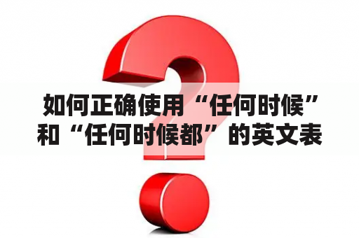 如何正确使用“任何时候”和“任何时候都”的英文表达？