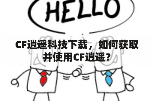 CF逍遥科技下载，如何获取并使用CF逍遥？