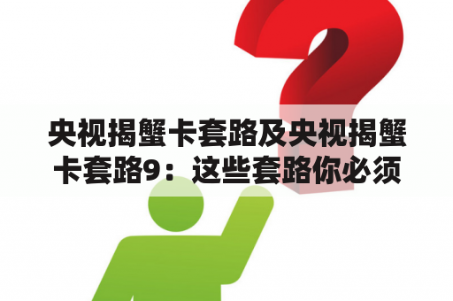 央视揭蟹卡套路及央视揭蟹卡套路9：这些套路你必须知道！