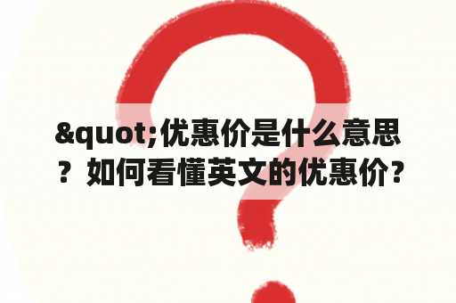 "优惠价是什么意思？如何看懂英文的优惠价？"