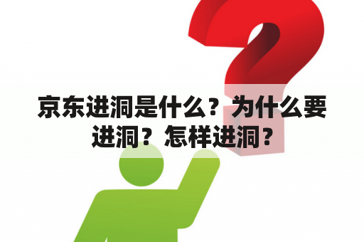 京东进洞是什么？为什么要进洞？怎样进洞？