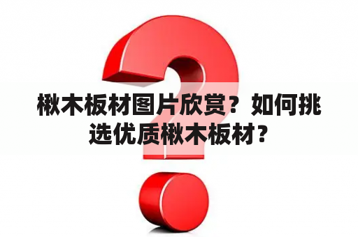 楸木板材图片欣赏？如何挑选优质楸木板材？