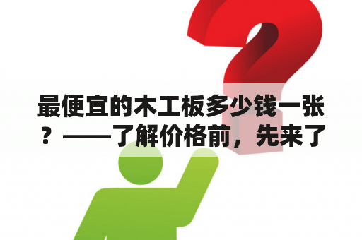 最便宜的木工板多少钱一张？——了解价格前，先来了解一下木工板。