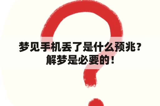 梦见手机丢了是什么预兆？解梦是必要的！