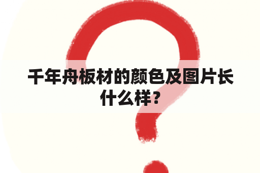 千年舟板材的颜色及图片长什么样？