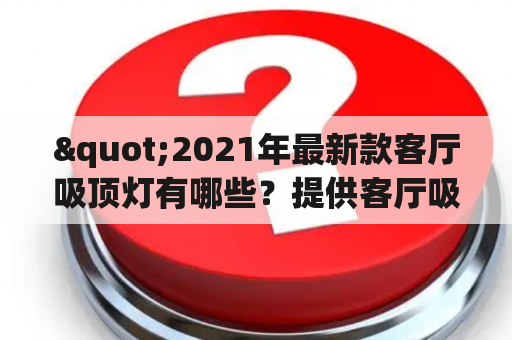 "2021年最新款客厅吸顶灯有哪些？提供客厅吸顶灯的购买建议及图片。"