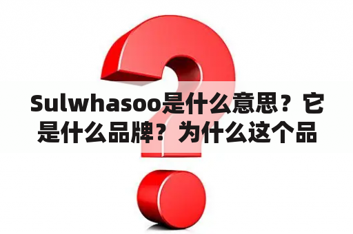 Sulwhasoo是什么意思？它是什么品牌？为什么这个品牌备受关注？