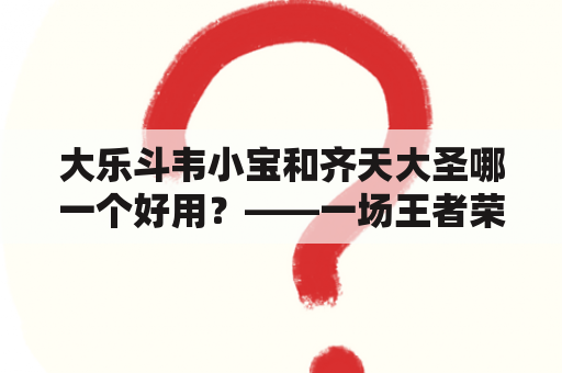 大乐斗韦小宝和齐天大圣哪一个好用？——一场王者荣耀对比赛