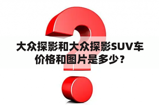 大众探影和大众探影SUV车价格和图片是多少？