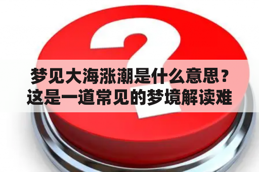 梦见大海涨潮是什么意思？这是一道常见的梦境解读难题，下面从多个方面进行分析，希望能对读者有所启发。