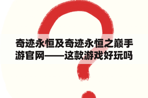 奇迹永恒及奇迹永恒之巅手游官网——这款游戏好玩吗？官网有哪些特色？